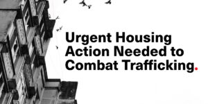 Urgent Housing Action Needed to Combat Trafficking.