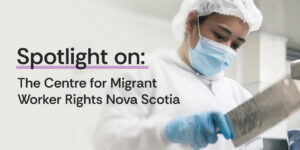 Spotlight on: The Centre for Migrant Workers Rights Nova Scotia